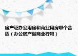 房產(chǎn)證辦公用房和商業(yè)用房哪個(gè)合適（辦公房產(chǎn)做商業(yè)行嗎）