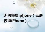 無法恢復(fù)iphone（無法恢復(fù)iPhone）