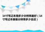 14寸筆記本用多少分辨率最好（14寸筆記本屏幕分辨率多少合適）