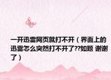 一開迅雷網(wǎng)頁就打不開（界面上的迅雷怎么突然打不開了??如題 謝謝了）