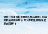電腦開(kāi)機(jī)正常但是黑屏不顯示桌面（電腦開(kāi)機(jī)后桌面不顯示,怎么弄都是黑屏的,是怎么回事?）