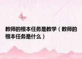 教師的根本任務是教學（教師的根本任務是什么）