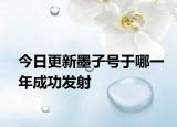 今日更新墨子號(hào)于哪一年成功發(fā)射