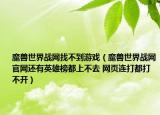 魔獸世界戰(zhàn)網(wǎng)找不到游戲（魔獸世界戰(zhàn)網(wǎng)官網(wǎng)還有英雄榜都上不去 網(wǎng)頁連打都打不開）