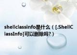 shellclassinfo是什么（[.ShellClassInfo]可以刪除嗎?）