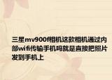 三星mv900f相機(jī)這款相機(jī)通過內(nèi)部wifi傳輸手機(jī)嗎就是直接把照片發(fā)到手機(jī)上