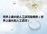世界上最長的人工運河是哪條（世界上最長的人工運河）