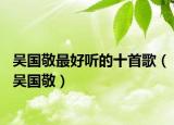 吳國敬最好聽的十首歌（吳國敬）