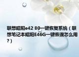 聯(lián)想昭陽e42 80一鍵恢復系統(tǒng)（聯(lián)想筆記本昭陽E46G一鍵恢復怎么用?）