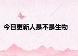 今日更新人是不是生物