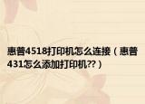 惠普4518打印機(jī)怎么連接（惠普431怎么添加打印機(jī)??）