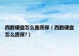 西數(shù)硬盤怎么查質(zhì)保（西數(shù)硬盤怎么質(zhì)保?）