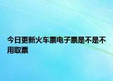 今日更新火車票電子票是不是不用取票