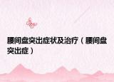 腰間盤突出癥狀及治療（腰間盤突出癥）