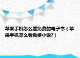 蘋果手機怎么看免費的電子書（蘋果手機怎么看免費小說?）