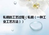 軋鋼的工藝過程（軋鋼（一種工業(yè)工藝方法））