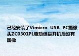 已經(jīng)安裝了Vimicro  USB  PC攝像頭ZC0301PL驅(qū)動但是開機后沒有圖像