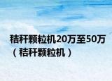 秸稈顆粒機(jī)20萬(wàn)至50萬(wàn)（秸稈顆粒機(jī)）