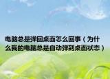 電腦總是彈回桌面怎么回事（為什么我的電腦總是自動(dòng)彈到桌面狀態(tài)）