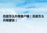 迅雷怎么升級(jí)客戶端（迅雷怎么升級(jí)更快）