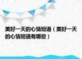 美好一天的心情短語（美好一天的心情短語有哪些）