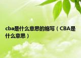 cba是什么意思的縮寫（CBA是什么意思）
