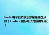 fnatic電子競技俱樂部包括哪些分部（Fnatic（國際電子競技俱樂部））