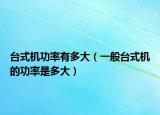 臺(tái)式機(jī)功率有多大（一般臺(tái)式機(jī)的功率是多大）