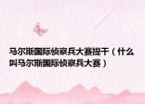 馬爾斯國際偵察兵大賽提干（什么叫馬爾斯國際偵察兵大賽）