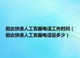 韻達(dá)快遞人工客服電話工作時間（韻達(dá)快遞人工客服電話是多少）
