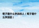 荀子是什么學(xué)派的人（荀子是什么學(xué)派的）