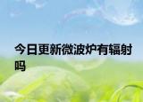 今日更新微波爐有輻射嗎