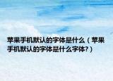 蘋果手機(jī)默認(rèn)的字體是什么（蘋果手機(jī)默認(rèn)的字體是什么字體?）