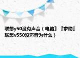 聯(lián)想y50沒(méi)有聲音（電腦〗『求助』聯(lián)想v550沒(méi)聲音為什么）