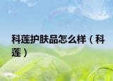 科蓮護(hù)膚品怎么樣（科蓮）