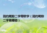 簡(jiǎn)約昵稱二字帶歐字（簡(jiǎn)約昵稱二字有哪些）