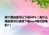 哪個播放器可以下載MP4（用什么播放器可以直接下載mp4格式的電影?）