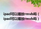 ipad可以播放rmvb嗎（ipad可以播放rmvb嗎）