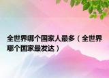 全世界哪個國家人最多（全世界哪個國家最發(fā)達(dá)）