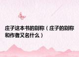 莊子這本書的別稱（莊子的別稱和作者又名什么）