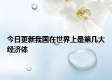 今日更新我國(guó)在世界上是第幾大經(jīng)濟(jì)體