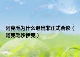 阿克毛為什么退出非正式會談（阿克毛沙伊克）
