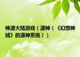 神源大陸游戲（源神（《幻想神域》的源神系統(tǒng)））