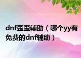 dnf歪歪輔助（哪個yy有免費的dnf輔助）