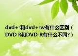 dvd+r和dvd+rw有什么區(qū)別（DVD R和DVD-R有什么不同?）