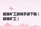 超級礦工游戲手游下載（超級礦工）