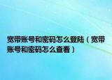 寬帶賬號和密碼怎么登陸（寬帶賬號和密碼怎么查看）