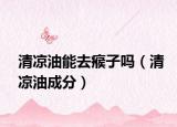 清涼油能去瘊子嗎（清涼油成分）