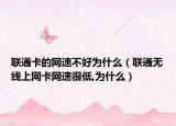 聯(lián)通卡的網(wǎng)速不好為什么（聯(lián)通無(wú)線上網(wǎng)卡網(wǎng)速很低,為什么）