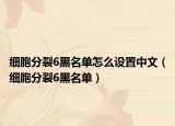 細(xì)胞分裂6黑名單怎么設(shè)置中文（細(xì)胞分裂6黑名單）